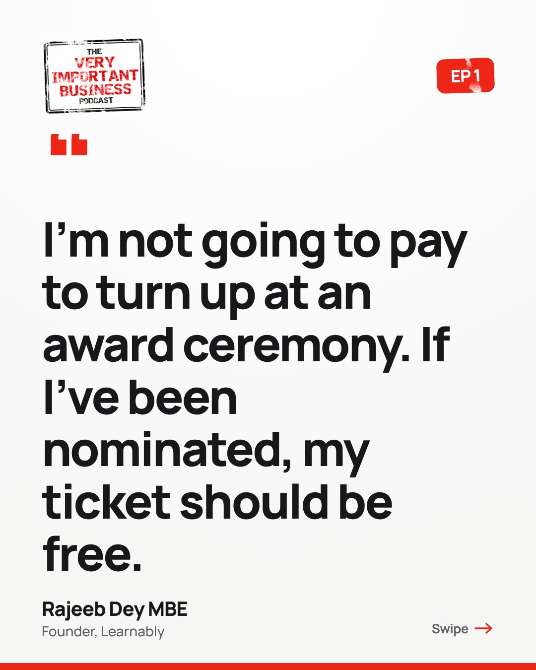 Quote from Rajeeb Dey MBE on the Very Important Business podcast, episode 1: I'm not going to pay to turn up at an award ceremony. If I've been nominated, my ticket should be free.