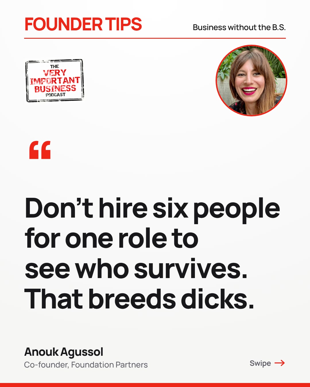 Quote from Anouk Agussol on the Very Important Business podcast, episode 2: Don't hire six people for one role to see who survives. That breeds dicks.