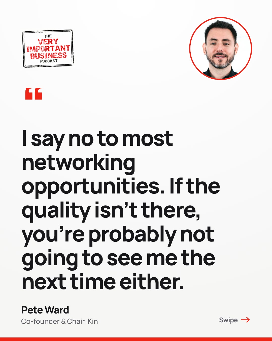 Quote from Pete Ward on the Very Important Business podcast, episode 3: I say no to most networking opportunities. If the quality isn't there, you're probably not going to see me the next time either.